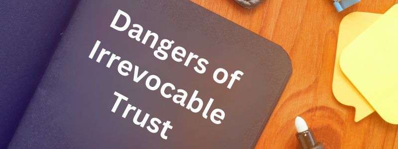 Dangers of Irrevocable Trust